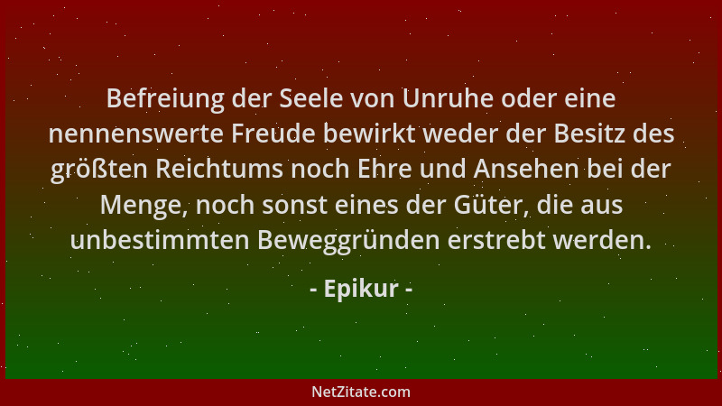 Epikur - Befreiung der Seele von Unruhe oder eine nennenswerte Freude bewirkt weder der Besitz des größten Reichtums noch E...
