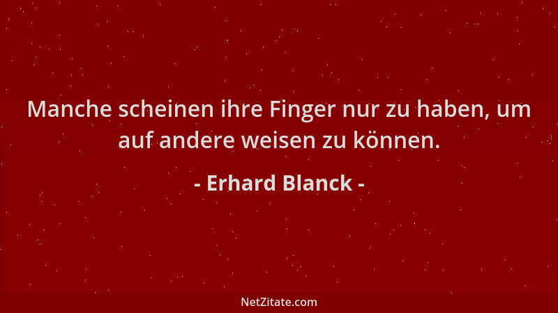 Erhard Blanck - Manche scheinen ihre Finger nur zu haben, um auf andere weisen zu können....
