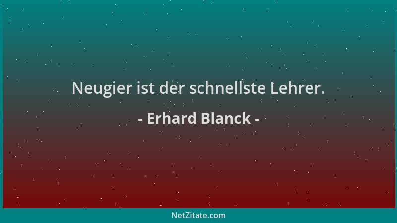 Erhard Blanck - Neugier ist der schnellste Lehrer....
