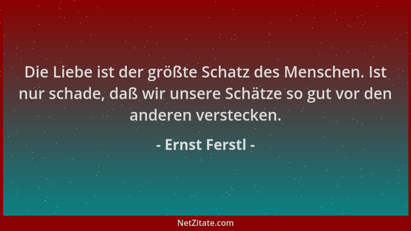 Ernst Ferstl - Die Liebe ist der größte Schatz des Menschen. Ist nur schade, daß wir unsere Schätze so gut vor den anderen...