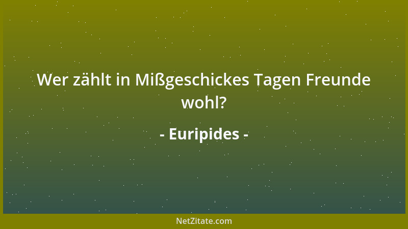 Euripides - Wer zählt in Mißgeschickes Tagen Freunde wohl?...