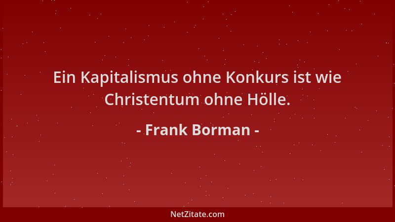 Frank Borman - Ein Kapitalismus ohne Konkurs ist wie Christentum ohne Hölle....