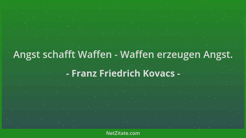 Franz Friedrich Kovacs - Angst schafft Waffen - Waffen erzeugen Angst....