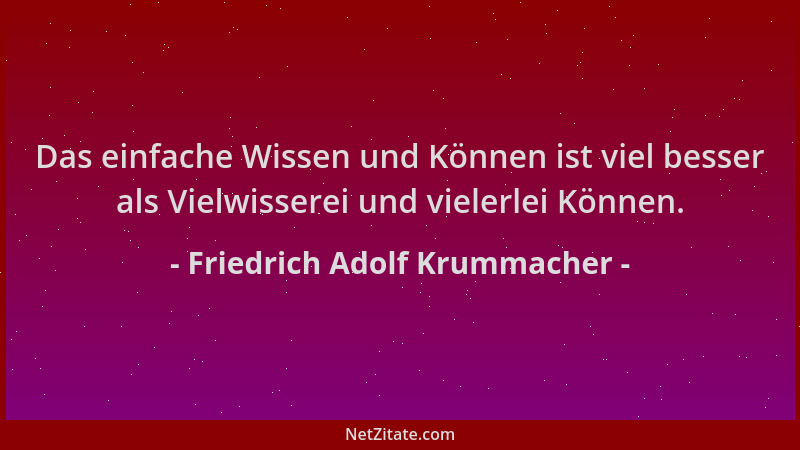 Friedrich Adolf Krummacher - Das einfache Wissen und Können ist viel besser als Vielwisserei und vielerlei Können....