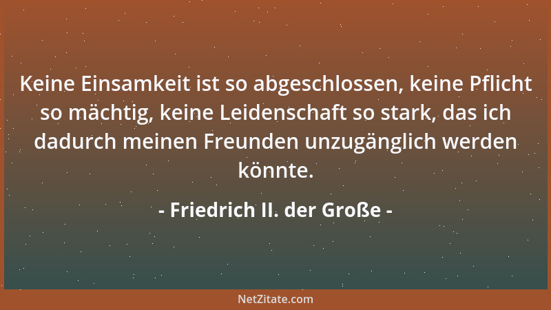 Friedrich II. der Große - Keine Einsamkeit ist so abgeschlossen, keine Pflicht so mächtig, keine Leidenschaft so stark, das...
