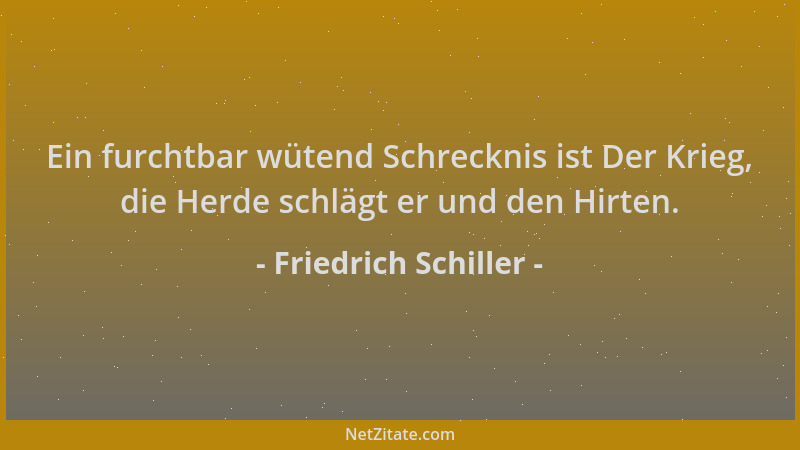 Friedrich Schiller - Ein furchtbar wütend Schrecknis ist Der Krieg, die Herde schlägt er und den Hirten....