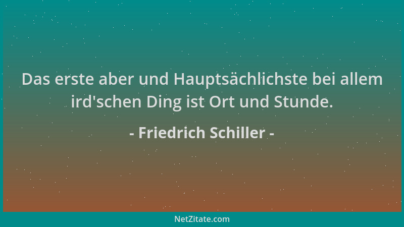 Friedrich Schiller - Das erste aber und Hauptsächlichste bei allem ird 'schen Ding ist Ort und Stunde....