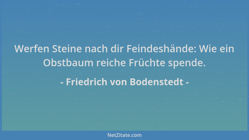 Friedrich von Bodenstedt - Werfen Steine nach dir Feindeshände: Wie ein Obstbaum reiche Früchte spende....