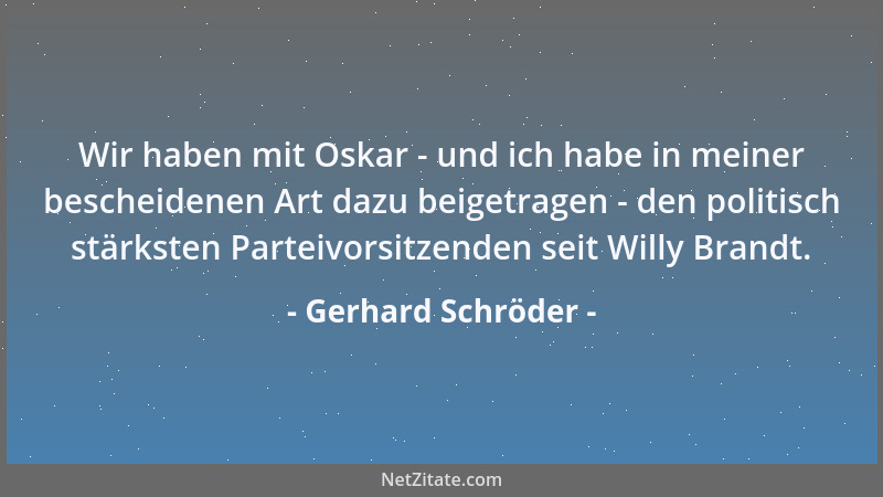 Gerhard Schröder - Wir haben mit Oskar - und ich habe in meiner bescheidenen Art dazu beigetragen - den politisch stärksten...