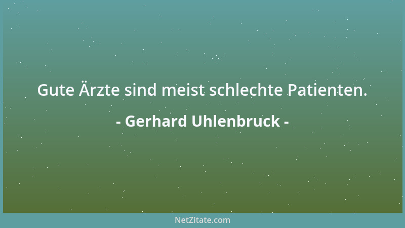 Gerhard Uhlenbruck - Gute Ärzte sind meist schlechte Patienten....