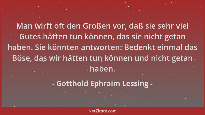 Gotthold Ephraim Lessing - Man wirft oft den Großen vor, daß sie sehr viel Gutes hätten tun können, das sie nicht getan hab...