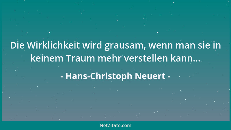 Hans-Christoph Neuert - Die Wirklichkeit wird grausam, wenn man sie in keinem Traum mehr verstellen kann......