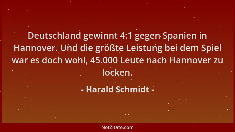 Harald Schmidt - Deutschland gewinnt 4:1 gegen Spanien in Hannover. Und die größte Leistung bei dem Spiel war es doch wohl,...