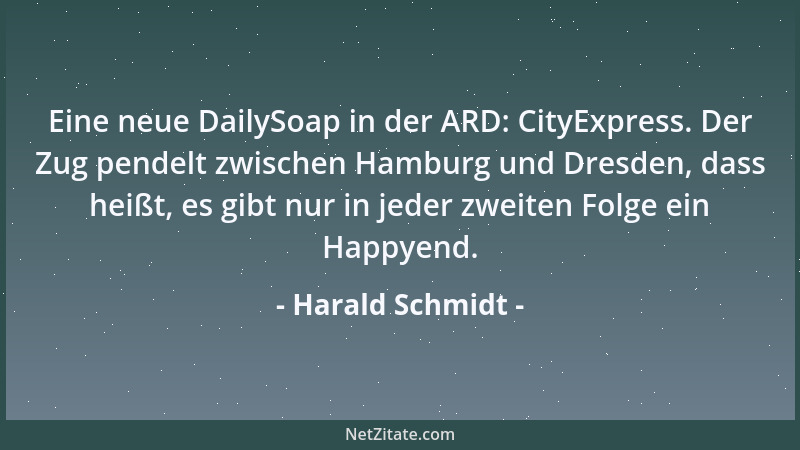 Harald Schmidt - Eine neue DailySoap in der ARD: CityExpress. Der Zug pendelt zwischen Hamburg und Dresden, dass heißt, es...