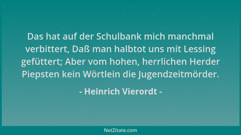 Heinrich Vierordt - Das hat auf der Schulbank mich manchmal verbittert, Daß man halbtot uns mit Lessing gefüttert; Aber vom...