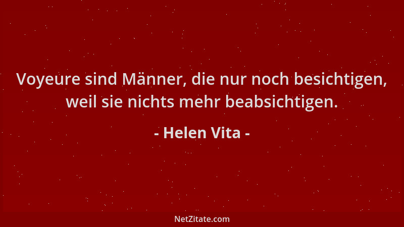 Helen Vita - Voyeure sind Männer, die nur noch besichtigen, weil sie nichts mehr beabsichtigen....