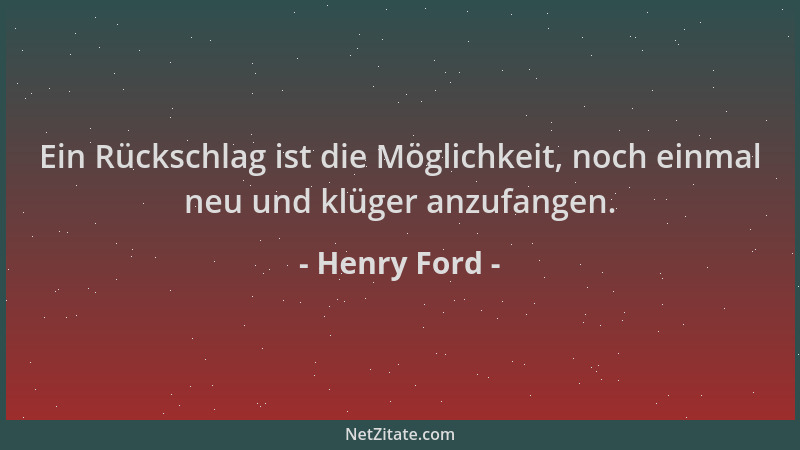 Henry Ford - Ein Rückschlag ist die Möglichkeit, noch einmal neu und klüger anzufangen....