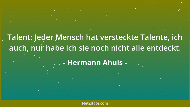 Hermann Ahuis - Talent: Jeder Mensch hat versteckte Talente, ich auch, nur habe ich sie noch nicht alle entdeckt....