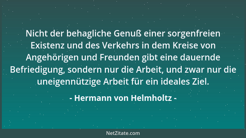 Hermann von Helmholtz - Nicht der behagliche Genuß einer sorgenfreien Existenz und des Verkehrs in dem Kreise von Angehörig...