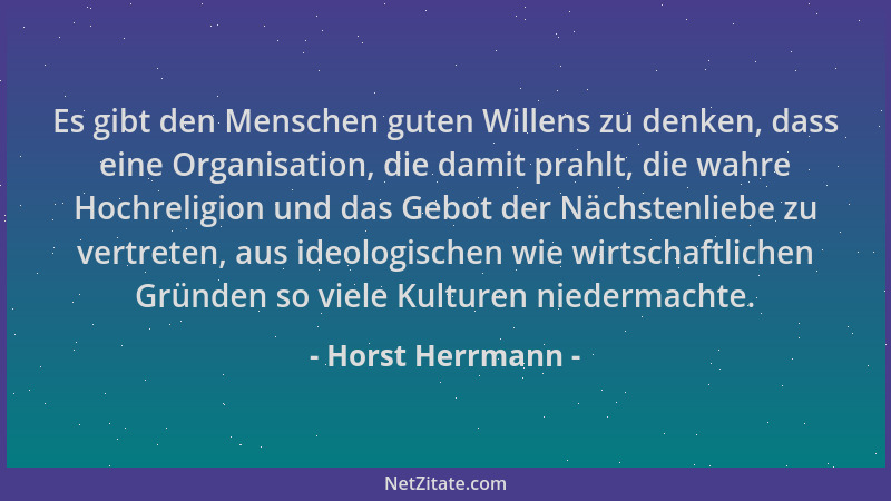 Horst Herrmann - Es gibt den Menschen guten Willens zu denken, dass eine Organisation, die damit prahlt, die wahre Hochreli...