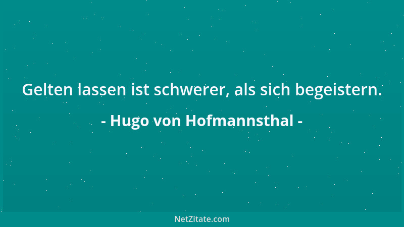 Hugo von Hofmannsthal - Gelten lassen ist schwerer, als sich begeistern....