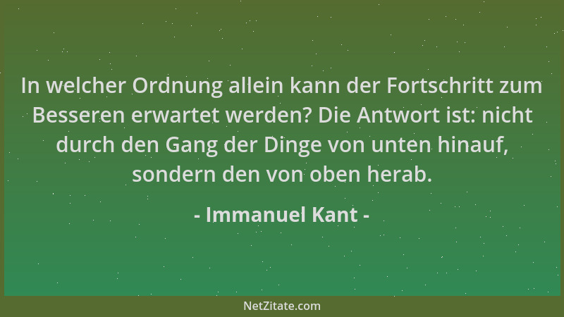 Immanuel Kant - In welcher Ordnung allein kann der Fortschritt zum Besseren erwartet werden? Die Antwort ist: nicht durch d...