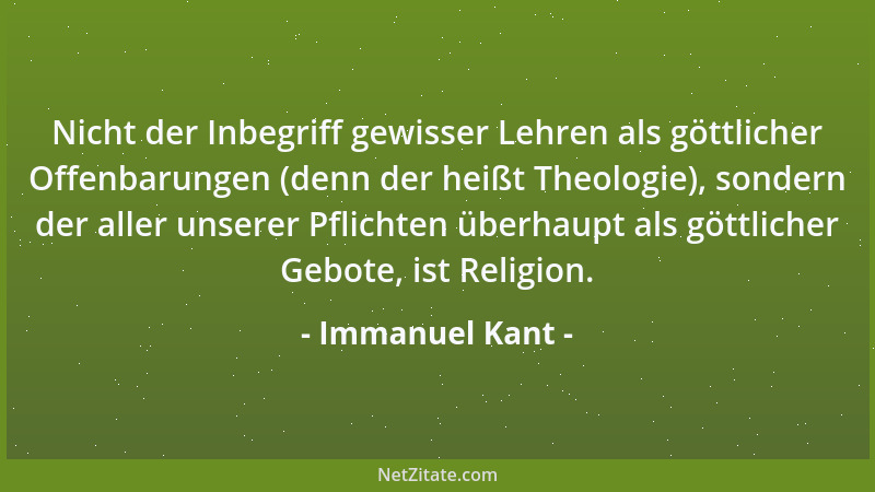 Immanuel Kant - Nicht der Inbegriff gewisser Lehren als göttlicher Offenbarungen (denn der heißt Theologie), sondern der al...