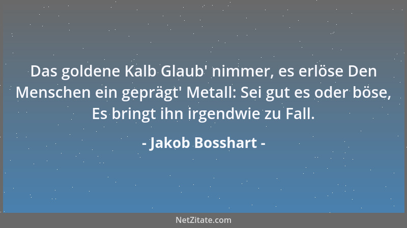 Jakob Bosshart - Das goldene Kalb Glaub ' nimmer, es erlöse Den Menschen ein geprägt ' Metall: Sei gut es oder böse, Es bring...