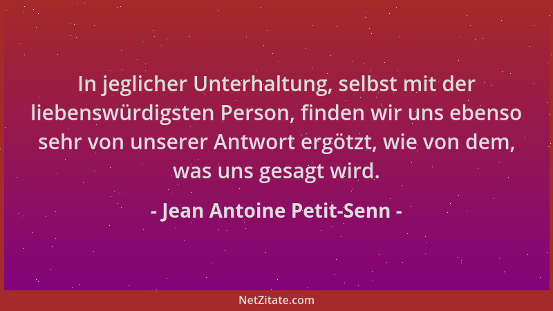 Jean Antoine Petit-Senn - In jeglicher Unterhaltung, selbst mit der liebenswürdigsten Person, finden wir uns ebenso sehr vo...
