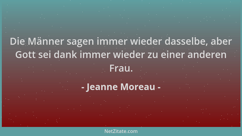 Jeanne Moreau - Die Männer sagen immer wieder dasselbe, aber Gott sei dank immer wieder zu einer anderen Frau....