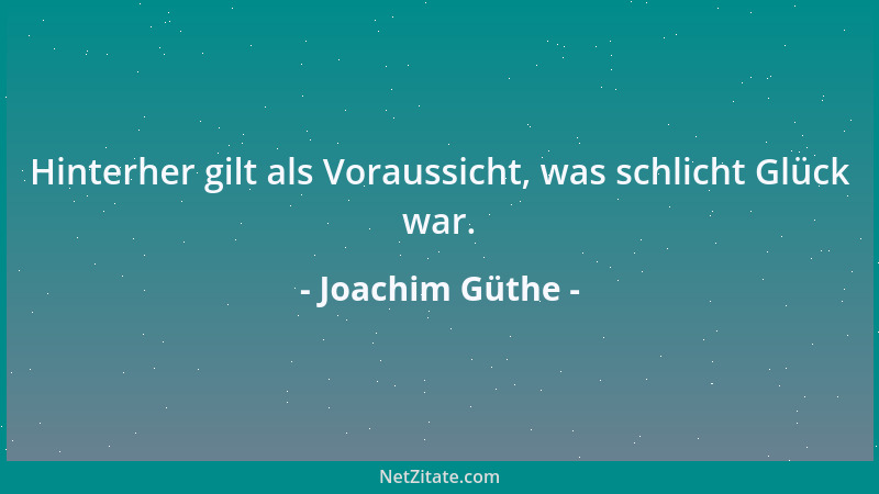 Joachim Güthe - Hinterher gilt als Voraussicht, was schlicht Glück war....