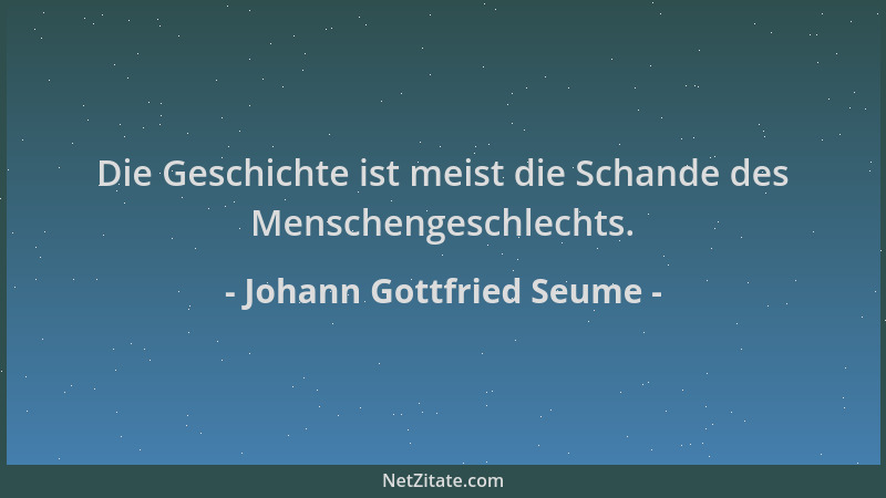 Johann Gottfried Seume - Die Geschichte ist meist die Schande des Menschengeschlechts....
