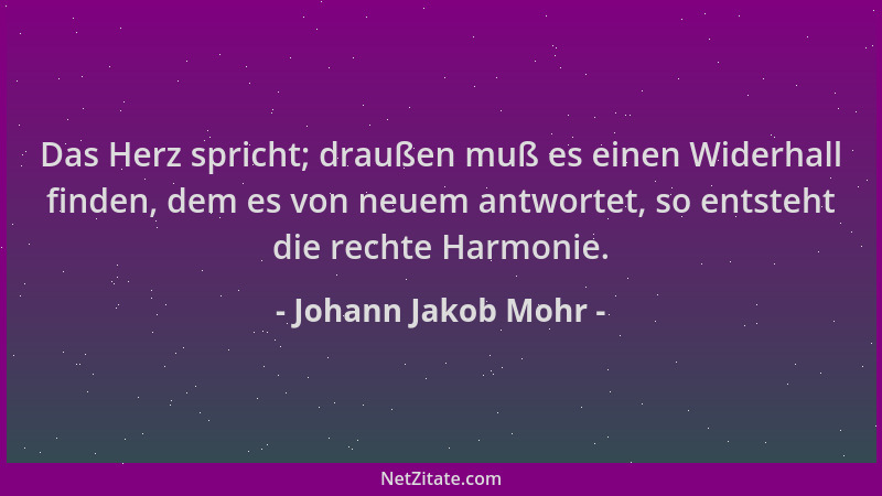 Johann Jakob Mohr - Das Herz spricht; draußen muß es einen Widerhall finden, dem es von neuem antwortet, so entsteht die re...