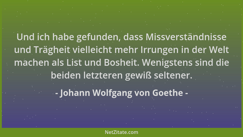 Johann Wolfgang von Goethe - Und ich habe gefunden, dass Missverständnisse und Trägheit vielleicht mehr Irrungen in der Wel...