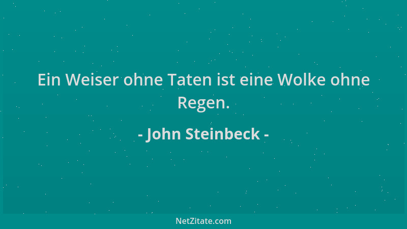 John Steinbeck - Ein Weiser ohne Taten ist eine Wolke ohne Regen....