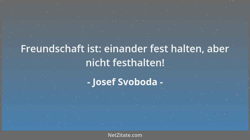 Josef Svoboda - Freundschaft ist: einander fest halten, aber nicht festhalten!...