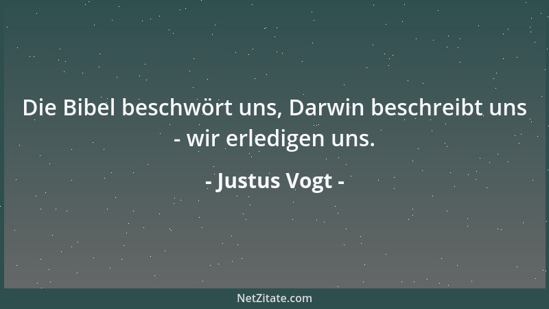 Justus Vogt - Die Bibel beschwört uns, Darwin beschreibt uns - wir erledigen uns....