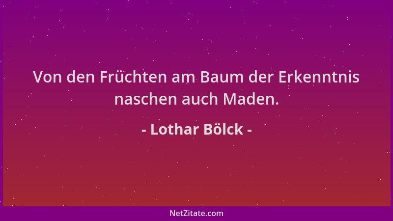 Lothar Bölck - Von den Früchten am Baum der Erkenntnis naschen auch Maden....