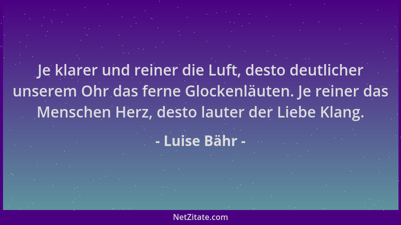 Luise Bähr - Je klarer und reiner die Luft, desto deutlicher unserem Ohr das ferne Glockenläuten. Je reiner das Menschen He...