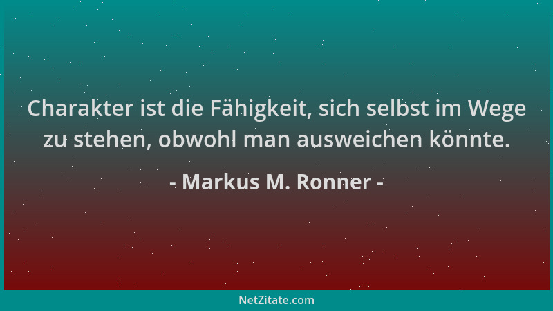 Markus M. Ronner - Charakter ist die Fähigkeit, sich selbst im Wege zu stehen, obwohl man ausweichen könnte....
