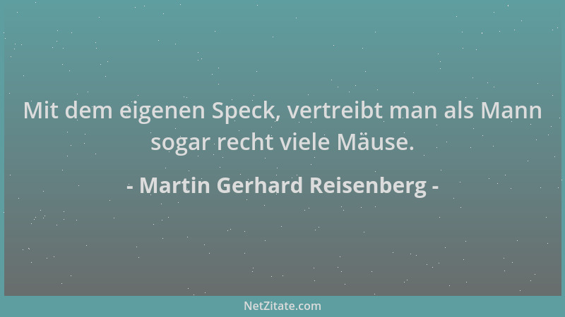 Martin Gerhard Reisenberg - Mit dem eigenen Speck, vertreibt man als Mann sogar recht viele Mäuse....