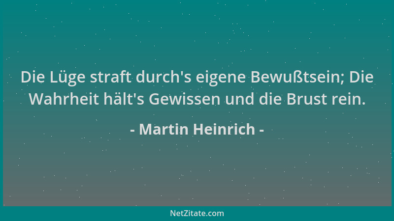Martin Heinrich - Die Lüge straft durch 's eigene Bewußtsein; Die Wahrheit hält 's Gewissen und die Brust rein....