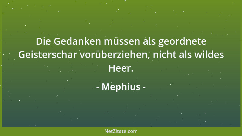 Mephius - Die Gedanken müssen als geordnete Geisterschar vorüberziehen, nicht als wildes Heer....