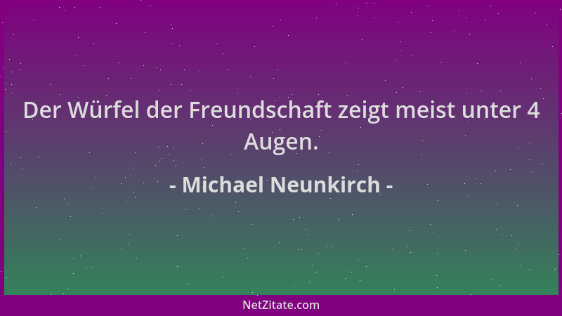 Michael Neunkirch - Der Würfel der Freundschaft zeigt meist unter 4 Augen....