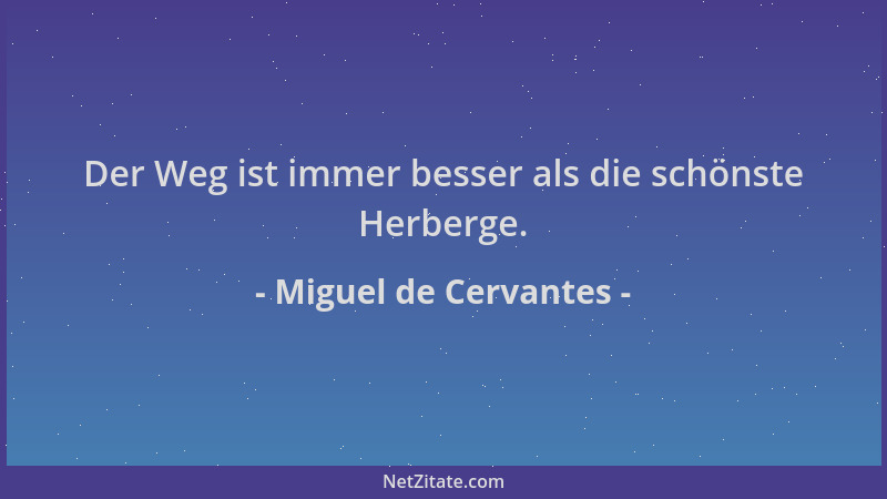 Miguel de Cervantes - Der Weg ist immer besser als die schönste Herberge....