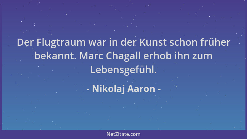 Nikolaj Aaron - Der Flugtraum war in der Kunst schon früher bekannt. Marc Chagall erhob ihn zum Lebensgefühl....