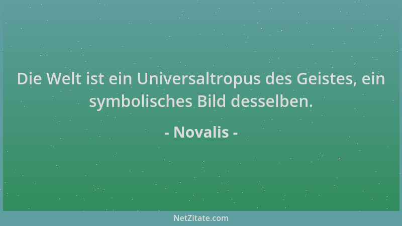 Novalis - Die Welt ist ein Universaltropus des Geistes, ein symbolisches Bild desselben....