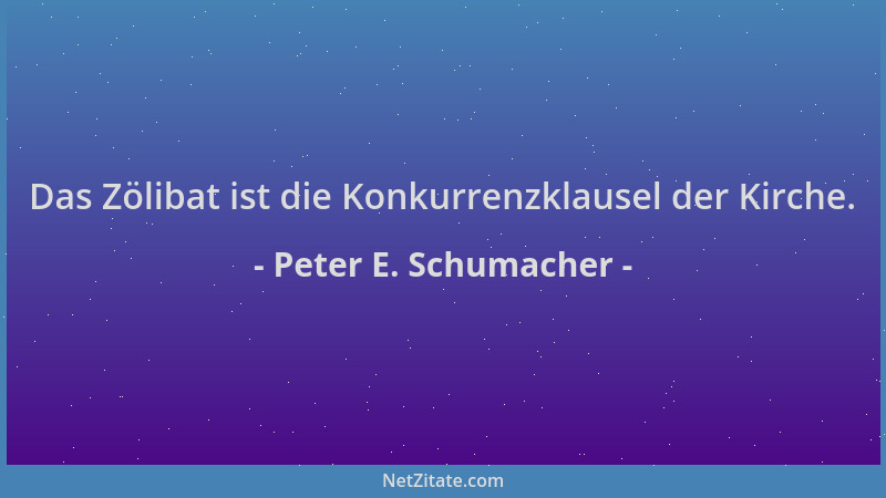 Peter E. Schumacher - Das Zölibat ist die Konkurrenzklausel der Kirche....