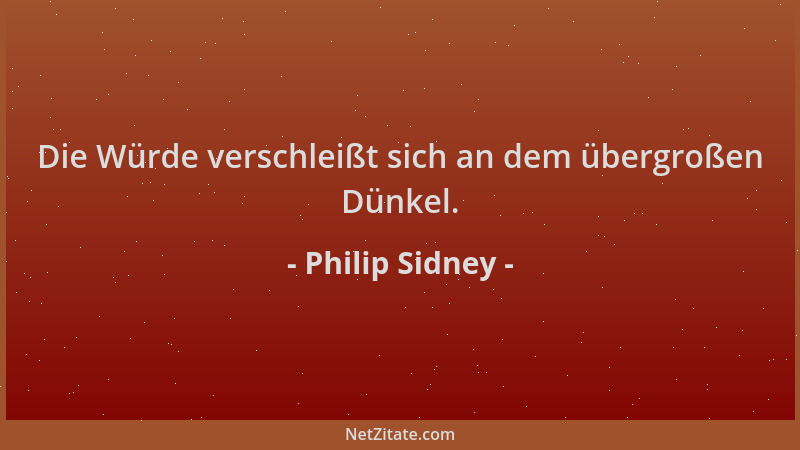 Philip Sidney - Die Würde verschleißt sich an dem übergroßen Dünkel....
