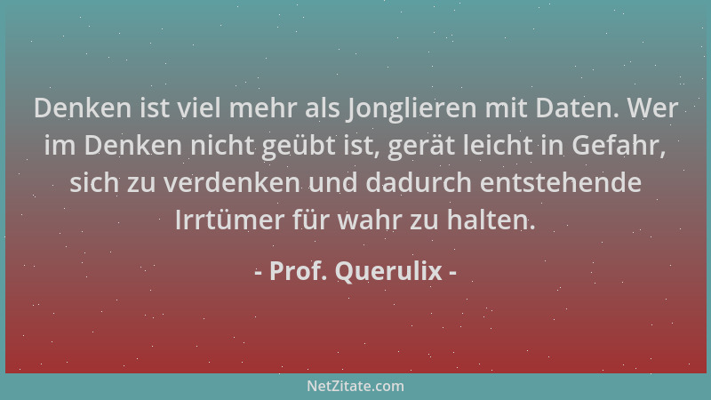 Prof. Querulix - Denken ist viel mehr als Jonglieren mit Daten. Wer im Denken nicht geübt ist, gerät leicht in Gefahr, sich...
